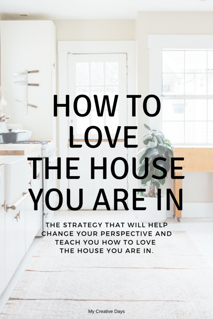 Struggling with loving the house you are in right now? This strategy will help change your perspective and teach you how to love the house you are in.